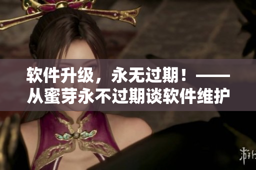软件升级，永无过期！——从蜜芽永不过期谈软件维护