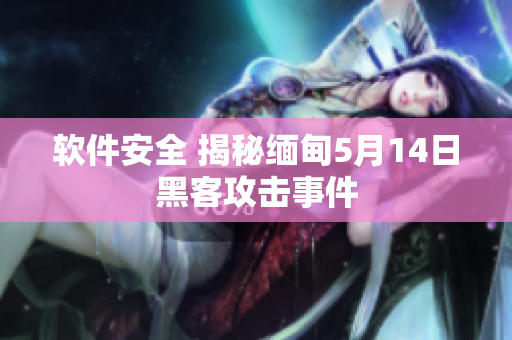 软件安全 揭秘缅甸5月14日黑客攻击事件