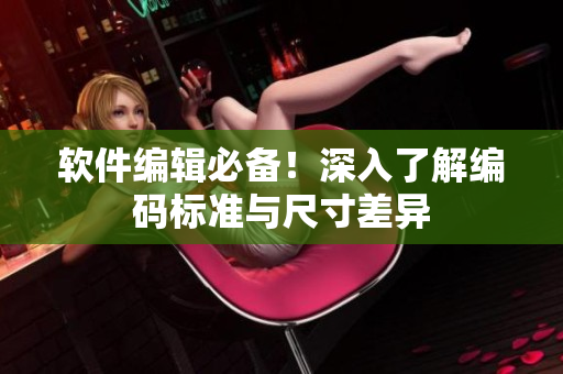 软件编辑必备！深入了解编码标准与尺寸差异
