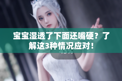 宝宝湿透了下面还嘴硬？了解这3种情况应对！