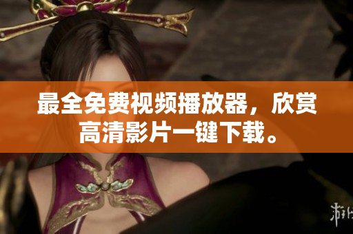 最全免费视频播放器，欣赏高清影片一键下载。