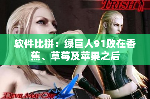 软件比拼：绿巨人91败在香蕉、草莓及苹果之后