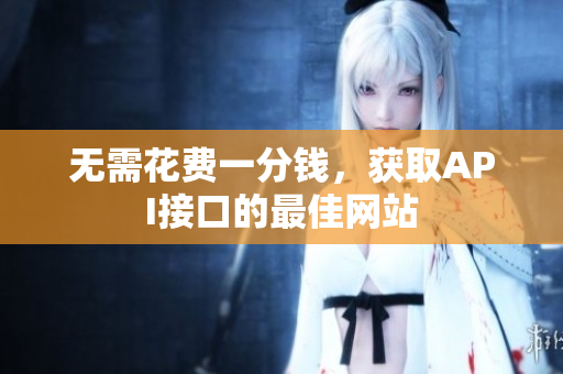 无需花费一分钱，获取API接口的最佳网站