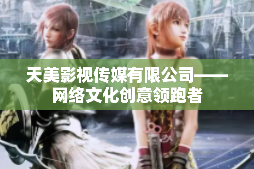 天美影视传媒有限公司——网络文化创意领跑者