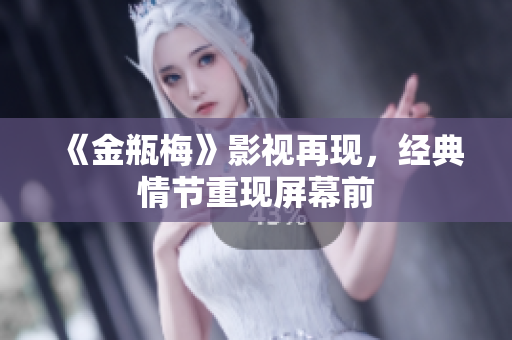 《金瓶梅》影视再现，经典情节重现屏幕前