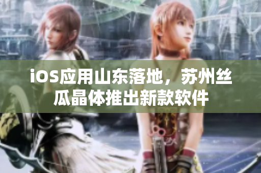 iOS应用山东落地，苏州丝瓜晶体推出新款软件