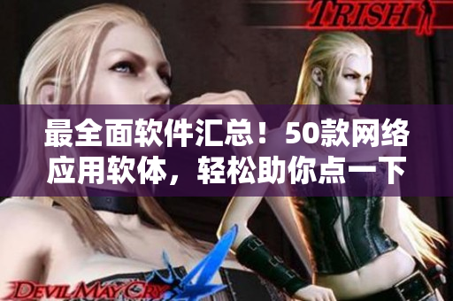 最全面软件汇总！50款网络应用软体，轻松助你点一下解决所有烦恼！
