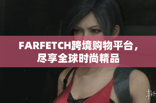 FARFETCH跨境购物平台，尽享全球时尚精品