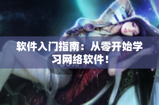 软件入门指南：从零开始学习网络软件！