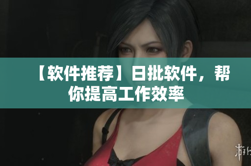 【软件推荐】日批软件，帮你提高工作效率