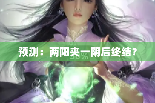 预测：两阳夹一阴后终结？