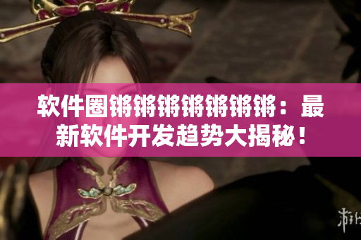 软件圈锵锵锵锵锵锵锵：最新软件开发趋势大揭秘！