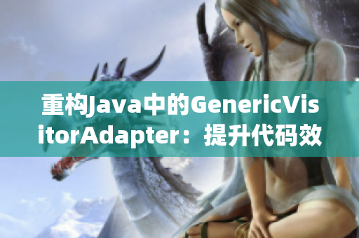 重构Java中的GenericVisitorAdapter：提升代码效率