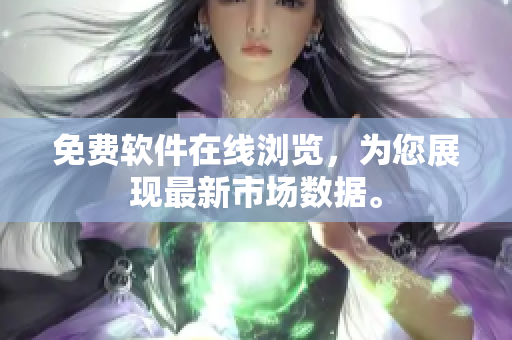 免费软件在线浏览，为您展现最新市场数据。