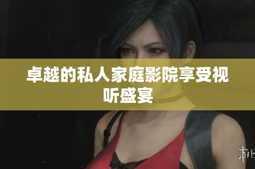 卓越的私人家庭影院享受视听盛宴