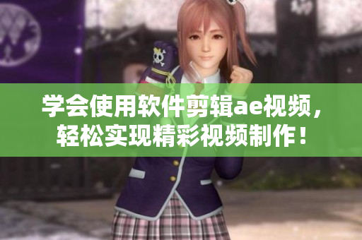学会使用软件剪辑ae视频，轻松实现精彩视频制作！