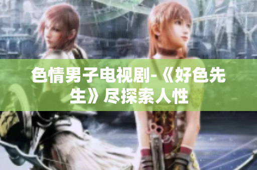 色情男子电视剧-《好色先生》尽探索人性
