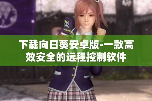 下载向日葵安卓版-一款高效安全的远程控制软件
