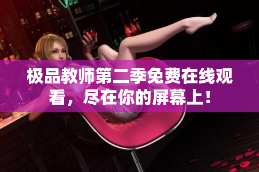 极品教师第二季免费在线观看，尽在你的屏幕上！