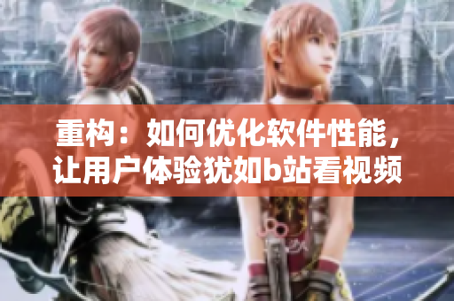 重构：如何优化软件性能，让用户体验犹如b站看视频？