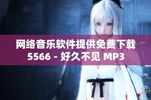网络音乐软件提供免费下载5566 - 好久不见 MP3
