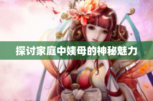 探讨家庭中姨母的神秘魅力
