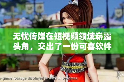 无忧传媒在短视频领域崭露头角，交出了一份可喜软件成果