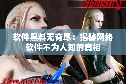 软件黑料无穷尽：揭秘网络软件不为人知的真相