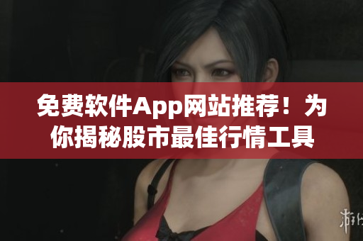 免费软件App网站推荐！为你揭秘股市最佳行情工具