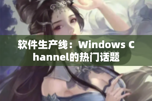 软件生产线：Windows Channel的热门话题