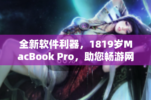 全新软件利器，1819岁MacBook Pro，助您畅游网络世界