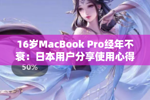 16岁MacBook Pro经年不衰：日本用户分享使用心得
