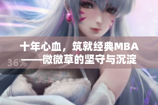 十年心血，筑就经典MBA——微微草的坚守与沉淀