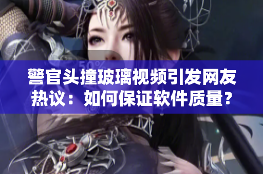 警官头撞玻璃视频引发网友热议：如何保证软件质量？