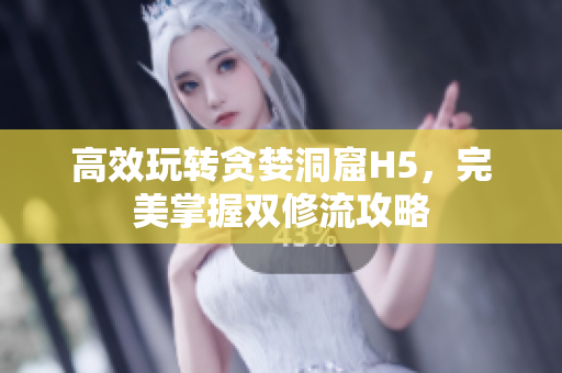 高效玩转贪婪洞窟H5，完美掌握双修流攻略