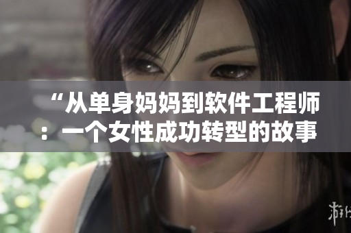 “从单身妈妈到软件工程师：一个女性成功转型的故事”