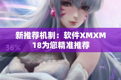新推荐机制：软件XMXM18为您精准推荐