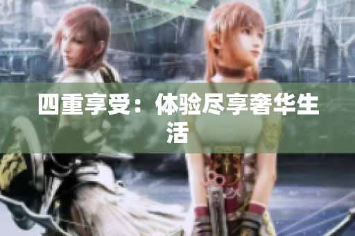 四重享受：体验尽享奢华生活
