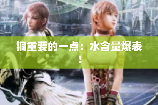 铜重要的一点：水含量爆表！