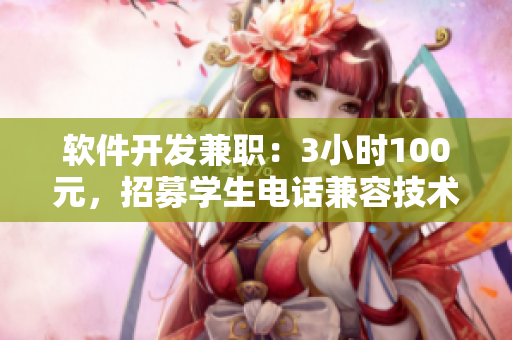 软件开发兼职：3小时100元，招募学生电话兼容技术员