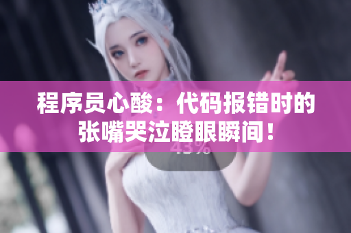 程序员心酸：代码报错时的张嘴哭泣瞪眼瞬间！