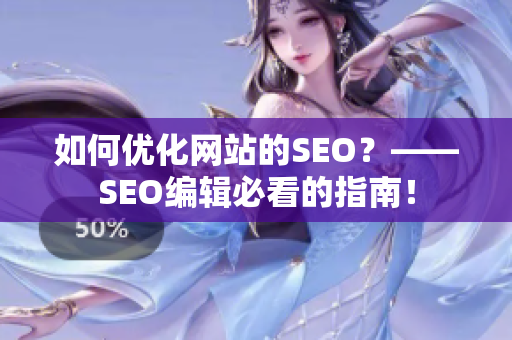 如何优化网站的SEO？——SEO编辑必看的指南！