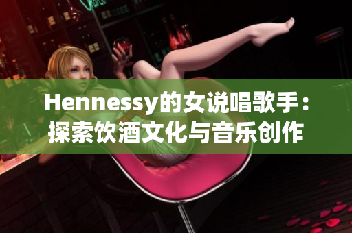 Hennessy的女说唱歌手：探索饮酒文化与音乐创作