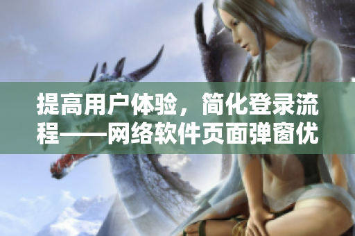 提高用户体验，简化登录流程——网络软件页面弹窗优化方案