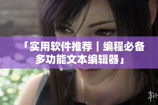 「实用软件推荐｜编程必备多功能文本编辑器」