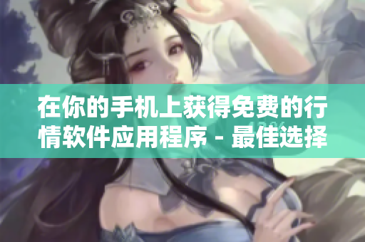 在你的手机上获得免费的行情软件应用程序 - 最佳选择!
