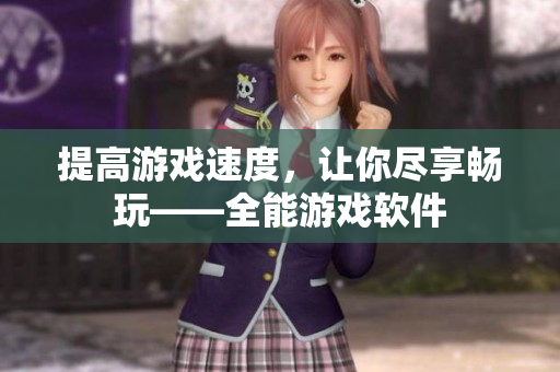提高游戏速度，让你尽享畅玩——全能游戏软件