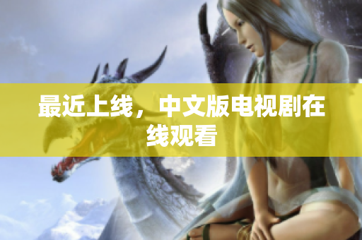 最近上线，中文版电视剧在线观看
