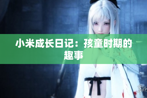 小米成长日记：孩童时期的趣事