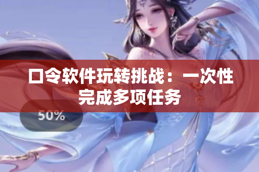 口令软件玩转挑战：一次性完成多项任务
